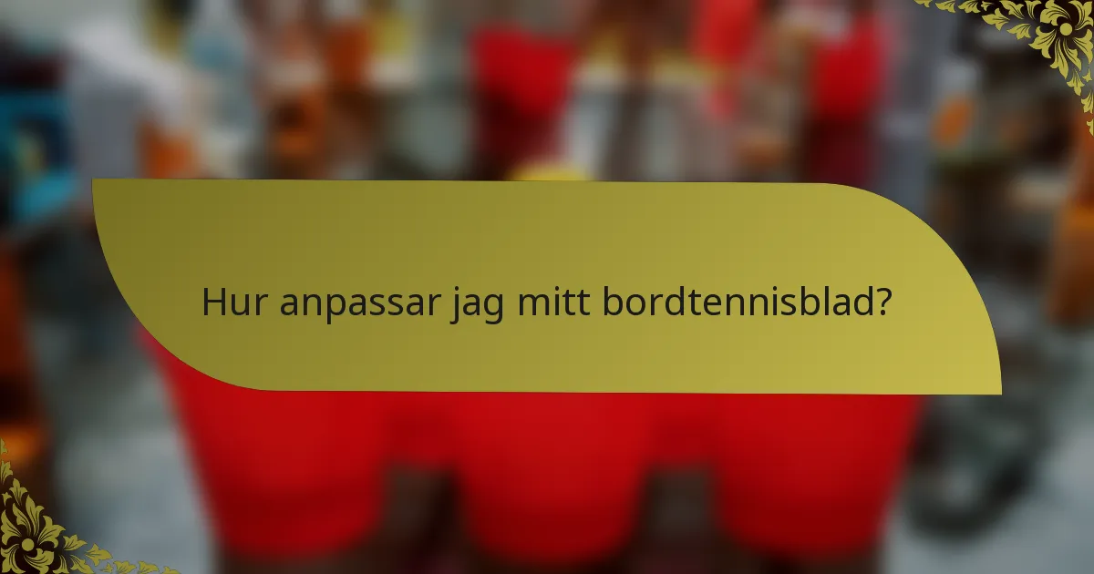 Hur anpassar jag mitt bordtennisblad?