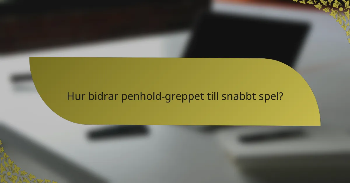Hur bidrar penhold-greppet till snabbt spel?