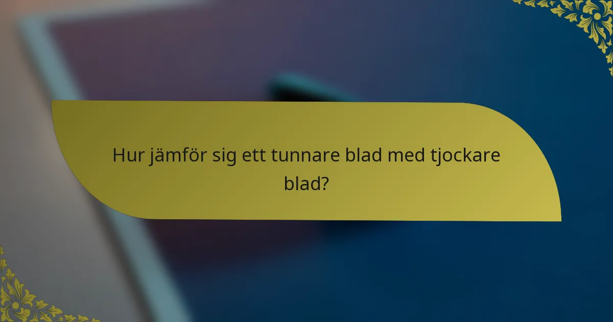 Hur jämför sig ett tunnare blad med tjockare blad?