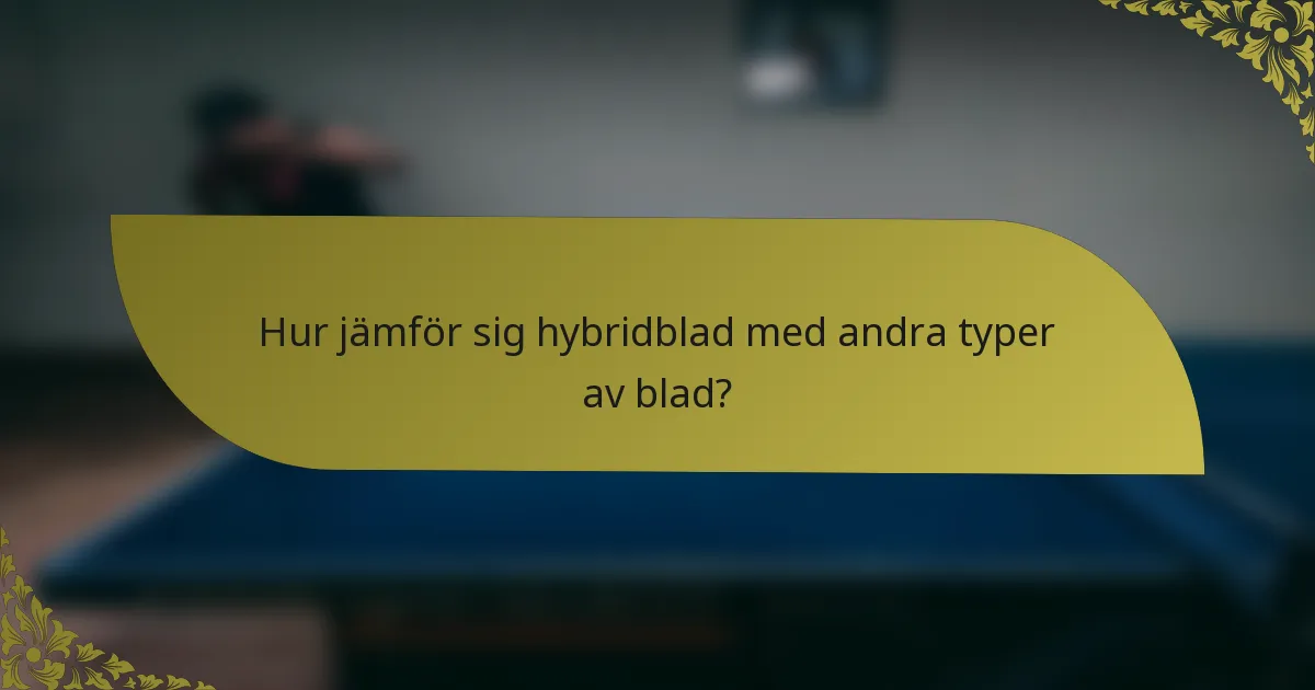 Hur jämför sig hybridblad med andra typer av blad?