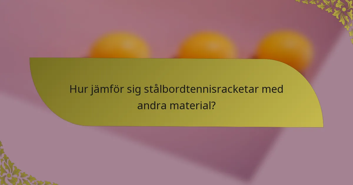 Hur jämför sig stålbordtennisracketar med andra material?