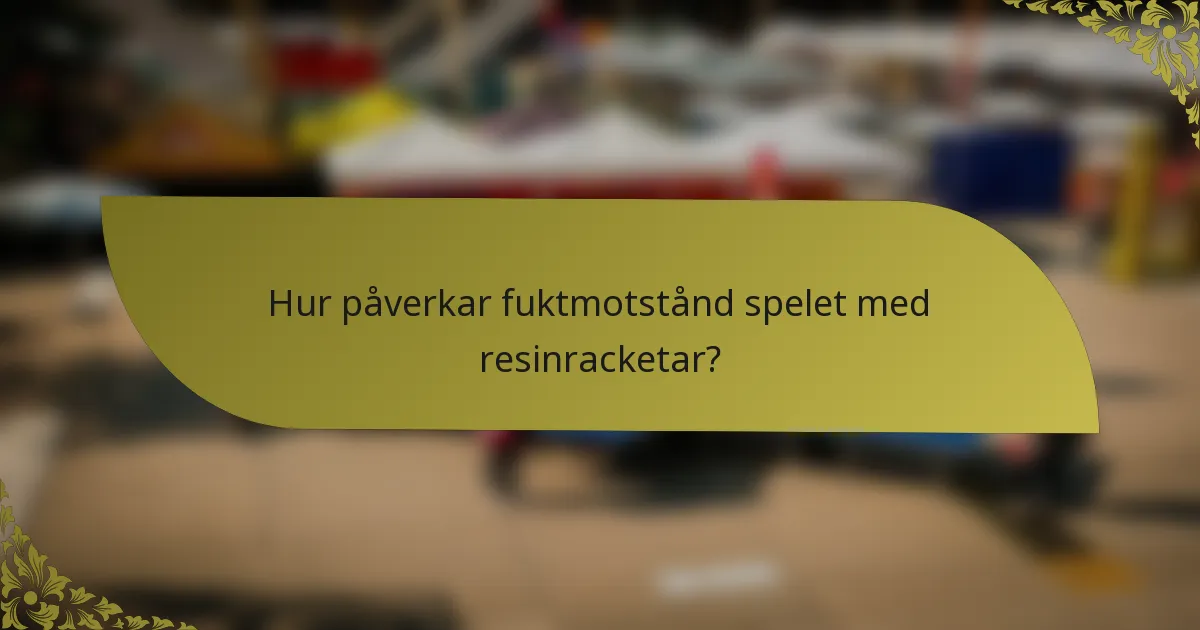 Hur påverkar fuktmotstånd spelet med resinracketar?