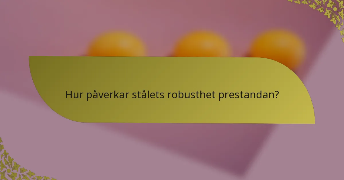 Hur påverkar stålets robusthet prestandan?