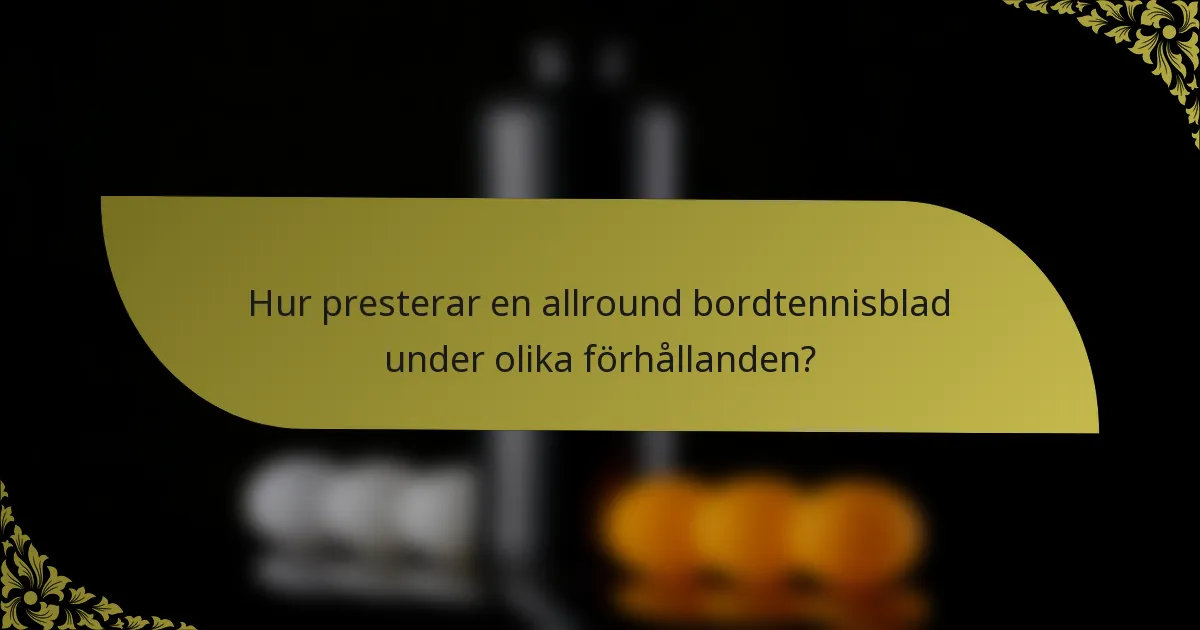 Hur presterar en allround bordtennisblad under olika förhållanden?