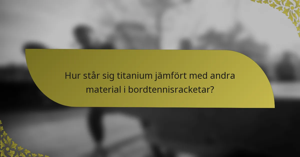 Hur står sig titanium jämfört med andra material i bordtennisracketar?