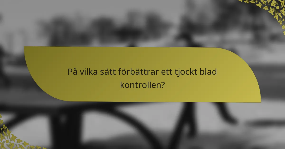 På vilka sätt förbättrar ett tjockt blad kontrollen?