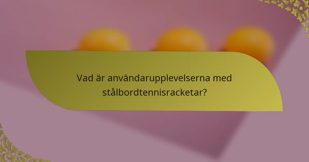 Vad är användarupplevelserna med stålbordtennisracketar?