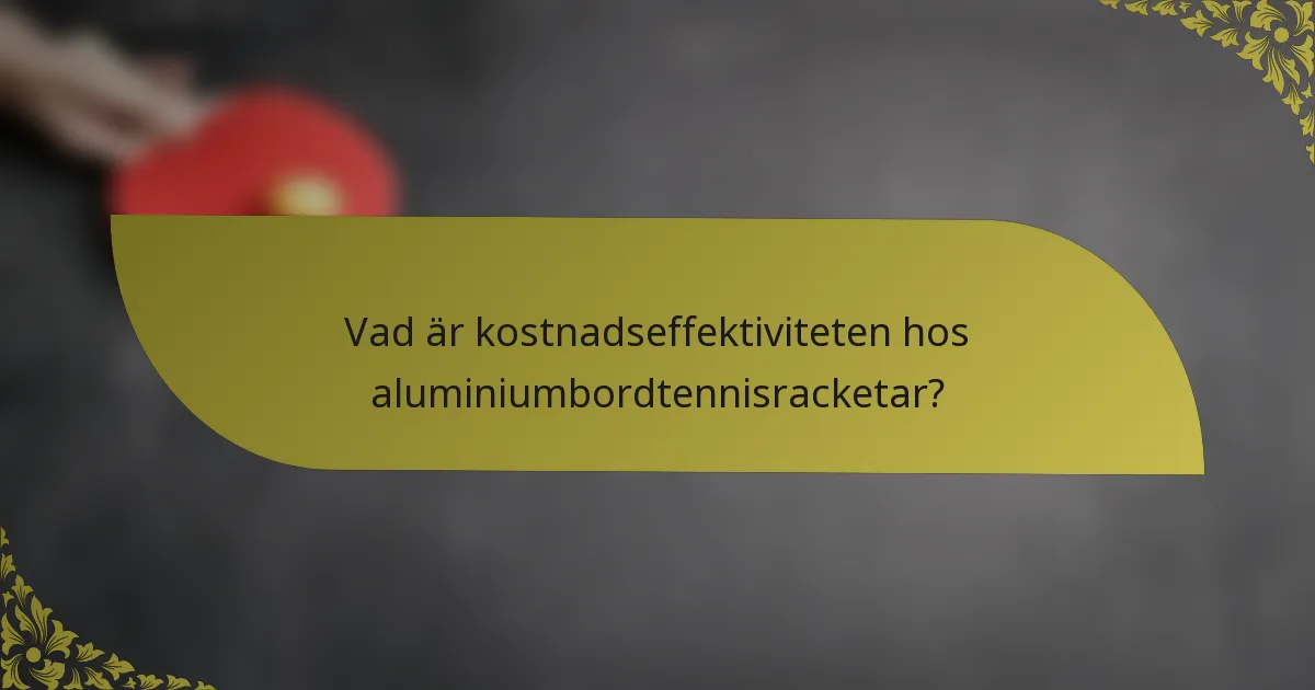 Vad är kostnadseffektiviteten hos aluminiumbordtennisracketar?
