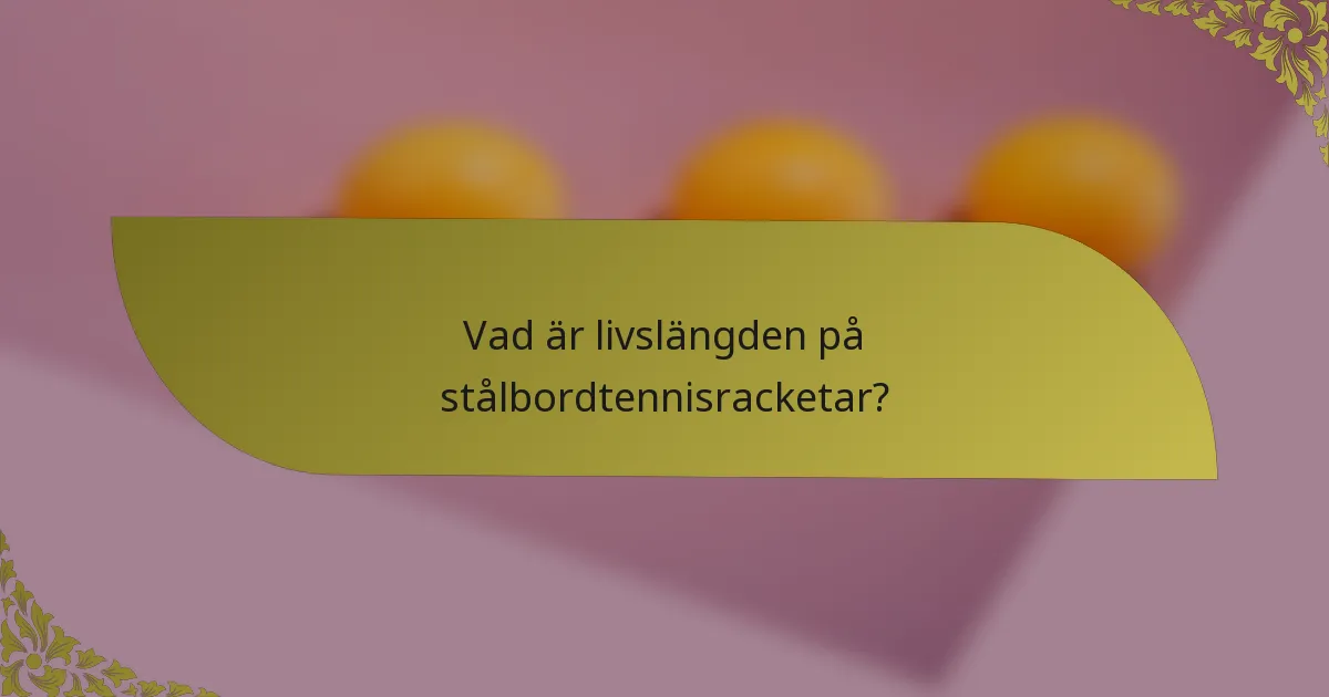 Vad är livslängden på stålbordtennisracketar?