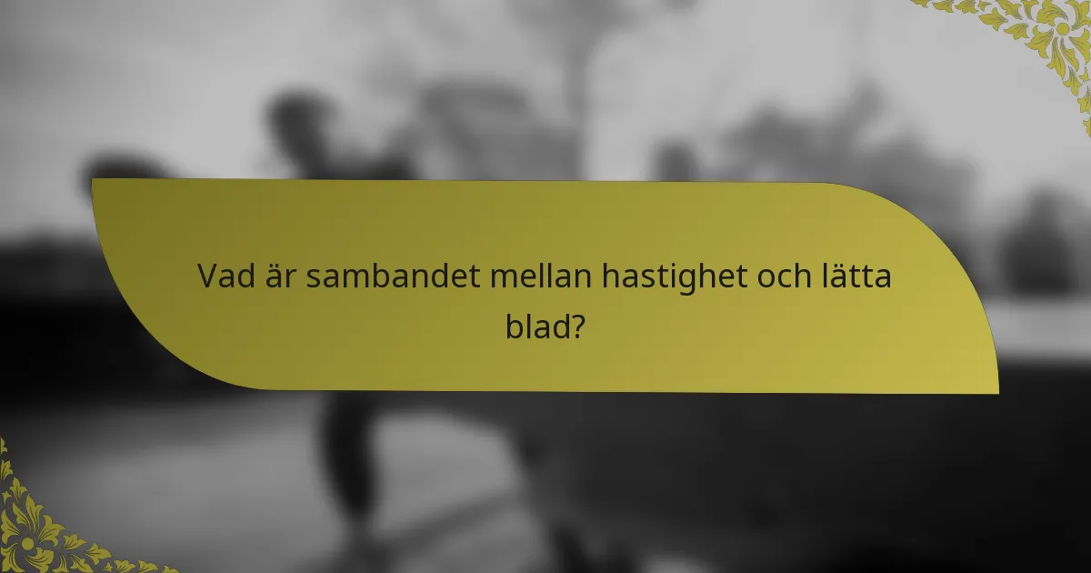 Vad är sambandet mellan hastighet och lätta blad?
