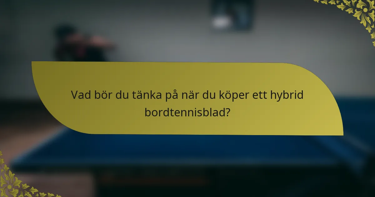 Vad bör du tänka på när du köper ett hybrid bordtennisblad?