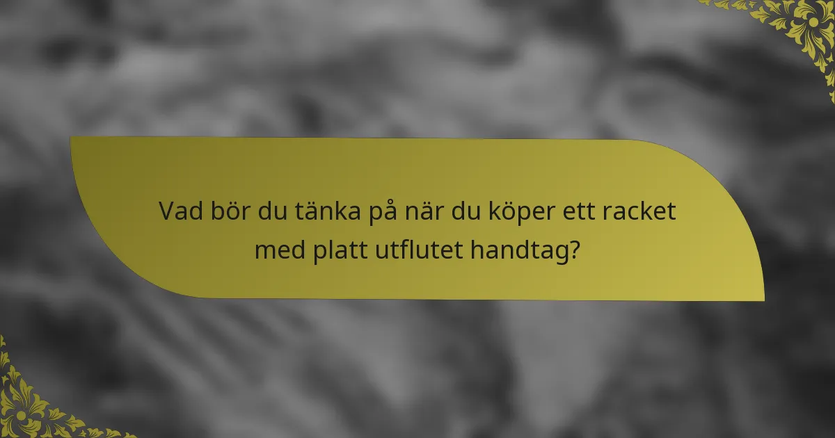 Vad bör du tänka på när du köper ett racket med platt utflutet handtag?