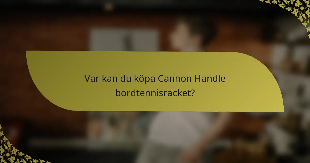 Var kan du köpa Cannon Handle bordtennisracket?