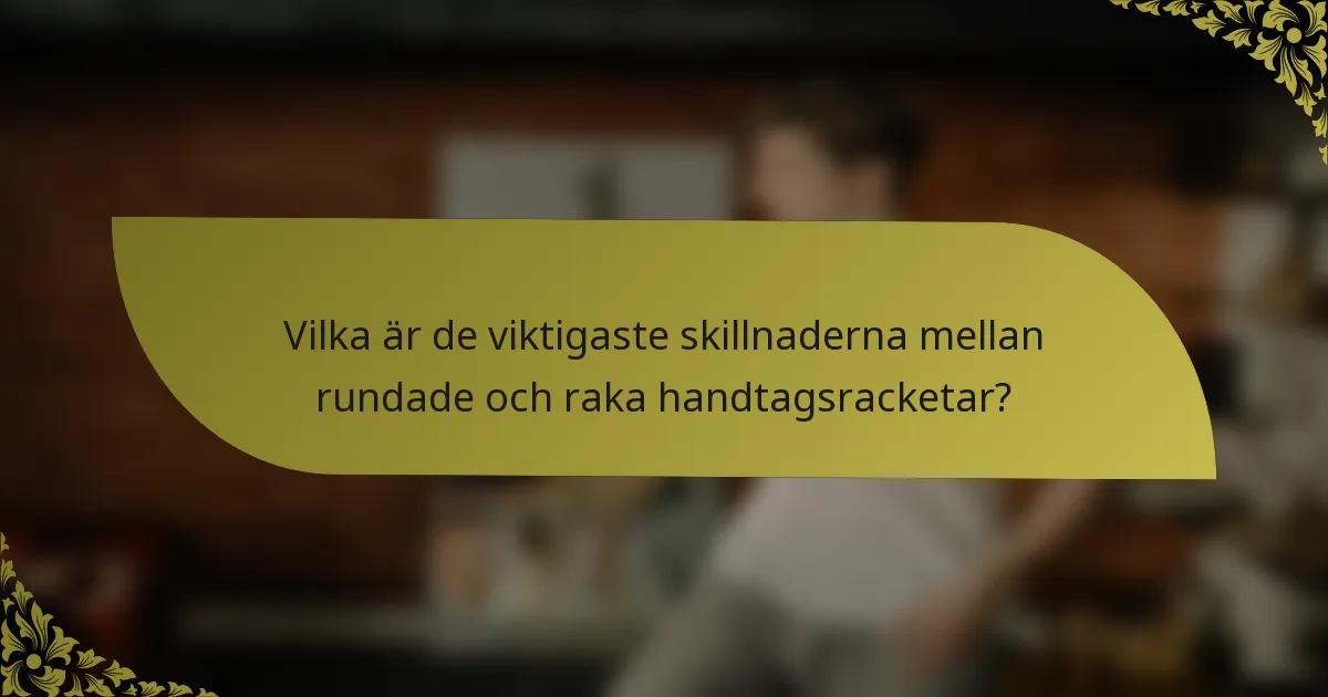 Vilka är de viktigaste skillnaderna mellan rundade och raka handtagsracketar?