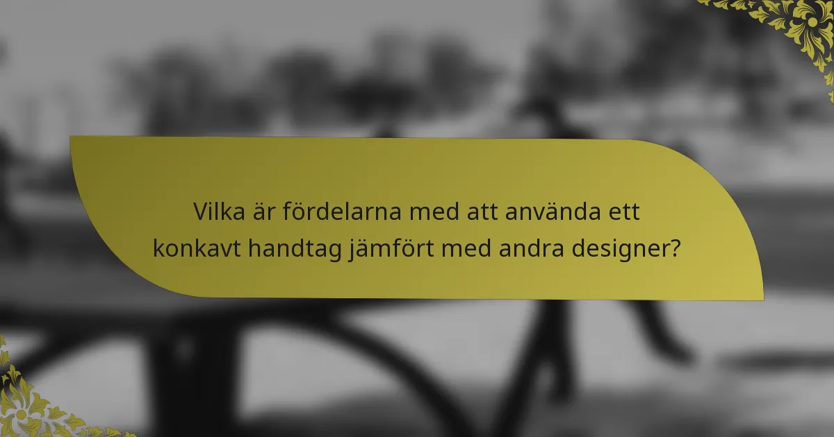 Vilka är fördelarna med att använda ett konkavt handtag jämfört med andra designer?
