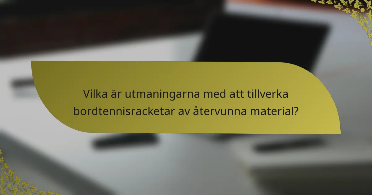 Vilka är utmaningarna med att tillverka bordtennisracketar av återvunna material?
