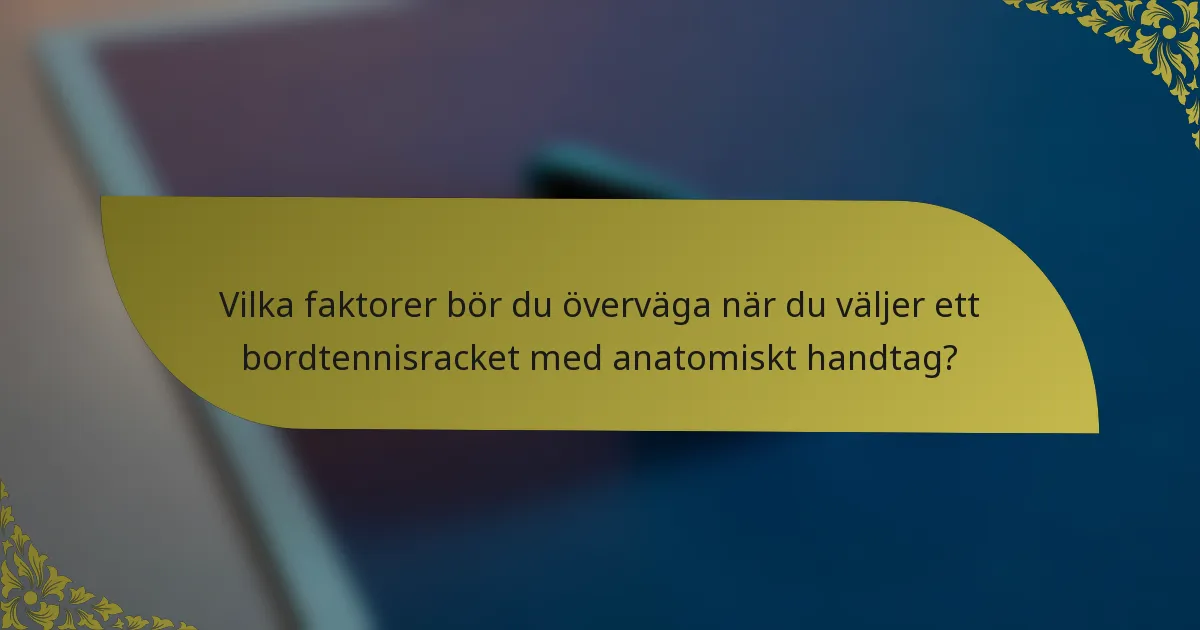 Vilka faktorer bör du överväga när du väljer ett bordtennisracket med anatomiskt handtag?