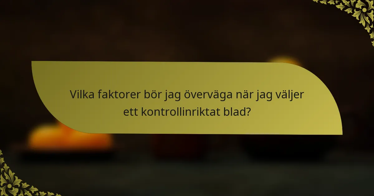 Vilka faktorer bör jag överväga när jag väljer ett kontrollinriktat blad?