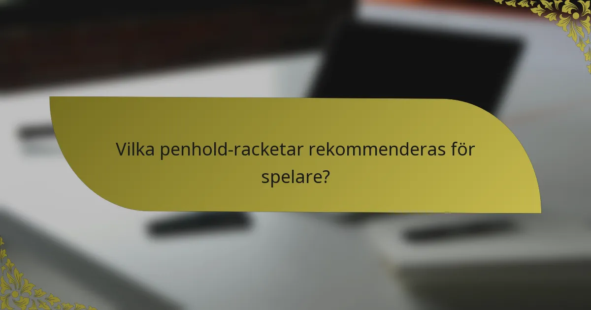 Vilka penhold-racketar rekommenderas för spelare?