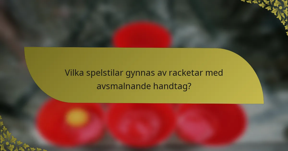 Vilka spelstilar gynnas av racketar med avsmalnande handtag?
