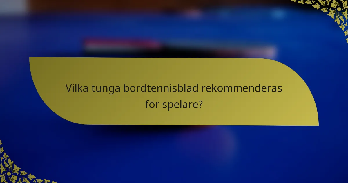 Vilka tunga bordtennisblad rekommenderas för spelare?